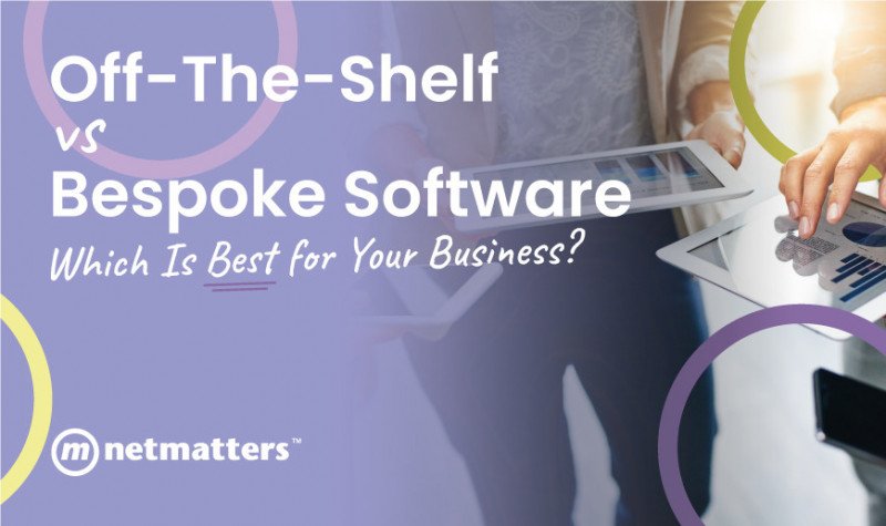 Off-The-Shelf vs Bespoke Software | Bespoke Software | Netmatters